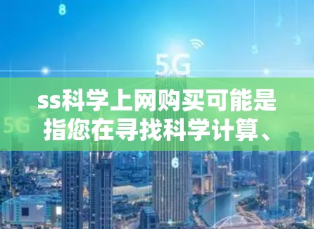 ss科学上网购买可能是指您在寻找科学计算、学术资源或者实验软件的平台或服务。以下是一些可能的解释和建议