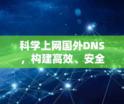 科学上网国外DNS,构建高效、安全的网络环境 科学上网国外DNS,构建高效、安全的网络环境