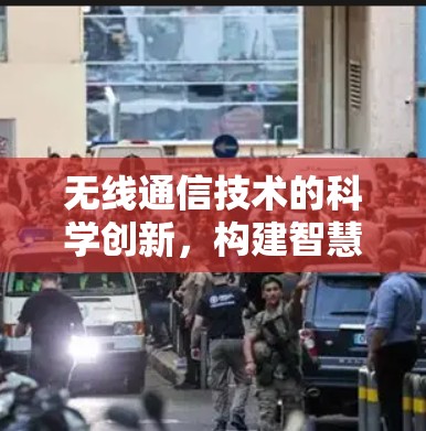 无线通信技术的科学创新,构建智慧未来的新形态 无线通信技术的科学创新,构建智慧未来的新形态
