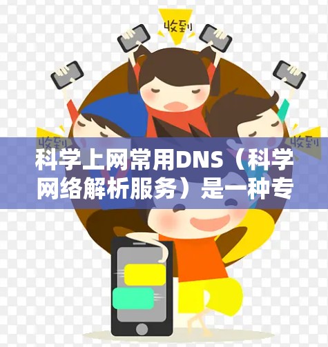 科学上网常用DNS（科学网络解析服务）是一种专门针对科学用途设计和优化的网络解析服务，旨在提高效率并确保可靠性的网络解决方案。以下是对科学DNS的详细总结
