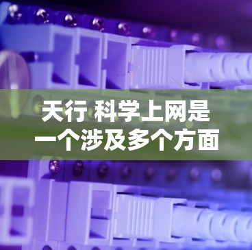天行 科学上网是一个涉及多个方面的概念,可以分为以下几个部分进行详细分析 天行 科学上网是一个涉及多个方面的概念,可以分为以下几个部分进行详细分析