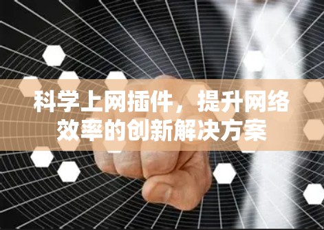 科学上网插件，提升网络效率的创新解决方案