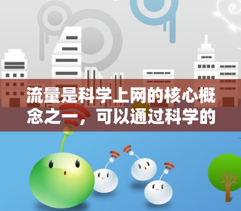 流量是科学上网的核心概念之一,可以通过科学的方法来测量、分析和管理网络流量,从而优化网络性能和用户体验。以下是一些科学的流量分析方法和应用 流量是科学上网的核心概念之一,可以通过科学的方法来测量、分析和管理网络流量,从而优化网络性能和用户体验。以下是一些科学的流量分析方法和应用