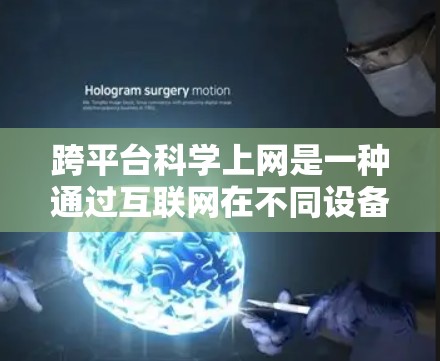 跨平台科学上网是一种通过互联网在不同设备之间进行数据和程序传输的网络环境。以下是详细的步骤指南，帮助您理解和实现跨平台科学上网