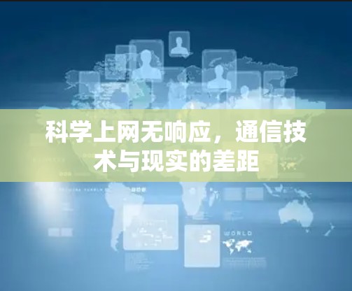 科学上网无响应,通信技术与现实的差距 科学上网无响应,通信技术与现实的差距