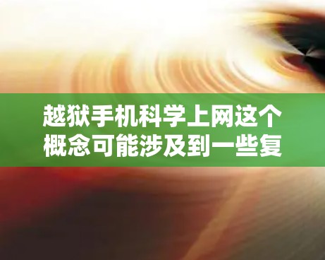 越狱手机科学上网这个概念可能涉及到一些复杂的技术和法律问题。为了更好地理解，我们可以从以下几个方面进行分析
