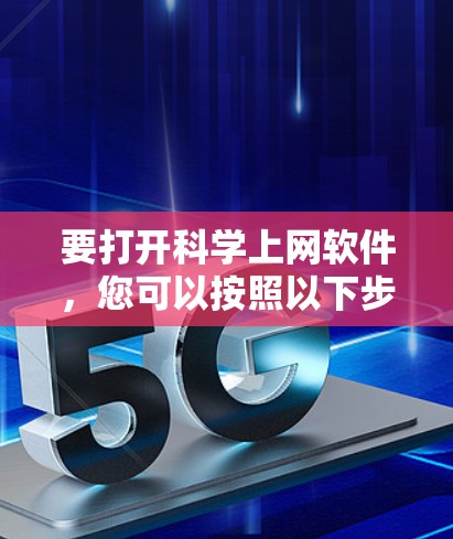 要打开科学上网软件，您可以按照以下步骤进行操作