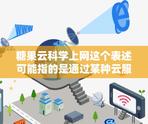 糖果云科学上网这个表述可能指的是通过某种云服务或技术,利用科学计算和数据分析的方法来处理与糖果相关的数据。以下是一些可能的解释和建议 糖果云科学上网这个表述可能指的是通过某种云服务或技术,利用科学计算和数据分析的方法来处理与糖果相关的数据。以下是一些可能的解释和建议