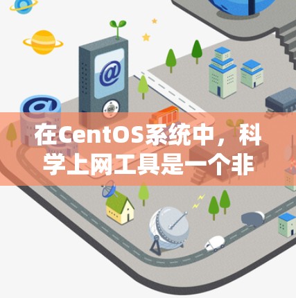 在CentOS系统中,科学上网工具是一个非常重要的部分,特别是在处理数据、进行科学计算、数据可视化等任务时。以下是一些推荐的科学上网工具,帮助用户完成各种复杂的任务 在CentOS系统中,科学上网工具是一个非常重要的部分,特别是在处理数据、进行科学计算、数据可视化等任务时。以下是一些推荐的科学上网工具,帮助用户完成各种复杂的任务