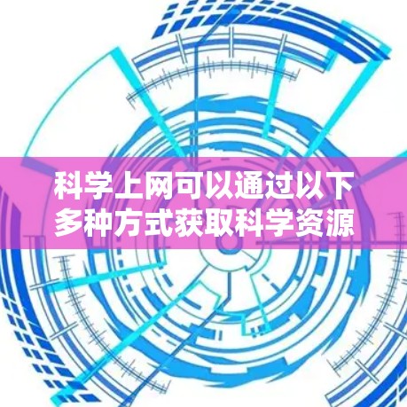 科学上网可以通过以下多种方式获取科学资源 科学上网可以通过以下多种方式获取科学资源