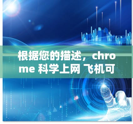 根据您的描述，chrome 科学上网 飞机可能涉及多个方面，以下是一些可能的解释