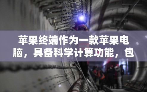 苹果终端作为一款苹果电脑，具备科学计算功能，包括科学计算器、图表绘制和在线连接等。以下是详细的了解