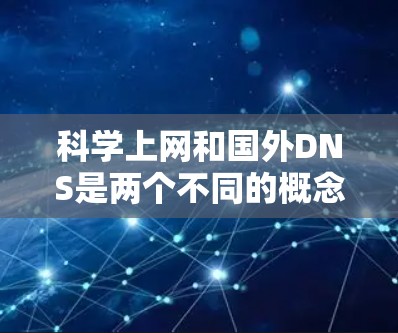 科学上网和国外DNS是两个不同的概念，虽然在某些情况下可能会有重叠或相关性，但它们并不完全相同。以下是对科学上网和国外DNS的详细分析