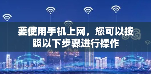 要使用手机上网，您可以按照以下步骤进行操作