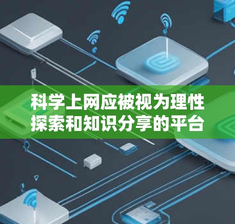 科学上网应被视为理性探索和知识分享的平台，而不是洪水猛兽或情绪化的工具。以下是一些科学上网的名言