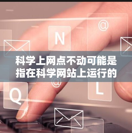 科学上网点不动可能是指在科学网站上运行的设备无法移动，或者某些原因导致无法移动。以下是对这一现象的分步解释和答案