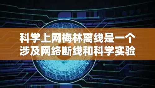 科学上网梅林离线是一个涉及网络断线和科学实验的复杂问题。以下是对这一问题的详细分析和解答