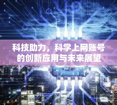 科技助力,科学上网账号的创新应用与未来展望 科技助力,科学上网账号的创新应用与未来展望
