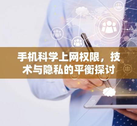 手机科学上网权限，技术与隐私的平衡探讨