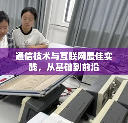 通信技术与互联网最佳实践，从基础到前沿