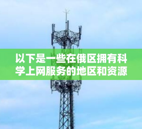 以下是一些在俄区拥有科学上网服务的地区和资源 以下是一些在俄区拥有科学上网服务的地区和资源