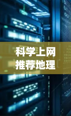 科学上网推荐地理是一个涉及多种资源和工具的领域，旨在帮助用户获取、分析和理解地理信息。以下是一些广泛使用的资源和工具，categorized as follows: