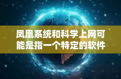 凤凰系统和科学上网可能是指一个特定的软件或平台，具体功能可能因平台而异。以下是一些可能的解释