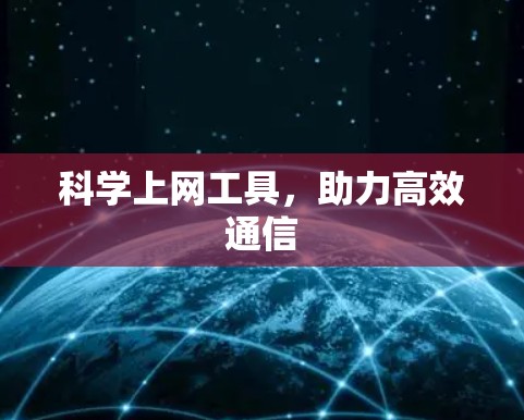 科学上网工具,助力高效通信 科学上网工具,助力高效通信