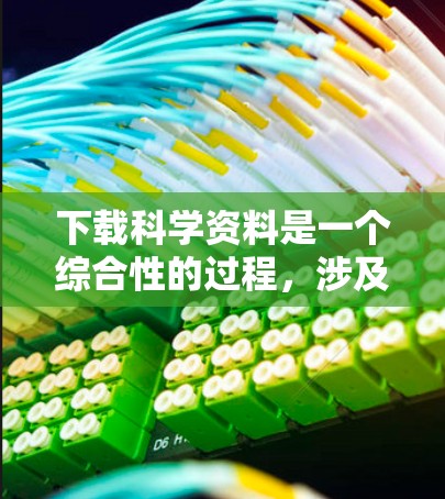 下载科学资料是一个综合性的过程,涉及工具选择、资源合法性、版权问题以及学校资源等多种因素。以下是一个详细且结构化的步骤指南,帮助您高效下载科学资料 下载科学资料是一个综合性的过程,涉及工具选择、资源合法性、版权问题以及学校资源等多种因素。以下是一个详细且结构化的步骤指南,帮助您高效下载科学资料
