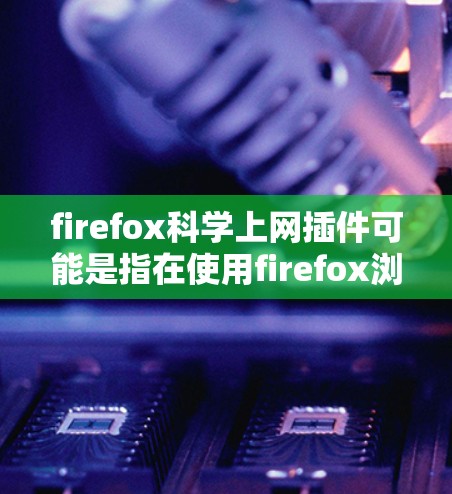 firefox科学上网插件可能是指在使用firefox浏览器时,通过插件来进行科学计算或数据分析的工具。以下是一些常见的科学计算或数据分析插件及其功能,帮助你更高效地进行科学工作 firefox科学上网插件可能是指在使用firefox浏览器时,通过插件来进行科学计算或数据分析的工具。以下是一些常见的科学计算或数据分析插件及其功能,帮助你更高效地进行科学工作