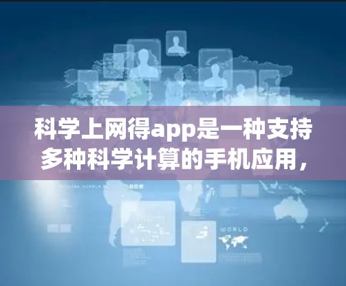 科学上网得app是一种支持多种科学计算的手机应用，提供了从基本操作到高级功能的全面解决方案。以下是详细的使用步骤和注意事项