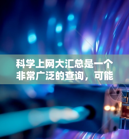 科学上网大汇总是一个非常广泛的查询,可能涵盖了学术资源、工具、教育、研究、技术、名人等。以下是一些常见的科学网站和资源,可以帮助你找到适合的科学相关信息 科学上网大汇总是一个非常广泛的查询,可能涵盖了学术资源、工具、教育、研究、技术、名人等。以下是一些常见的科学网站和资源,可以帮助你找到适合的科学相关信息
