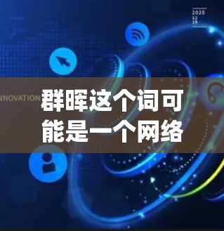 群晖这个词可能是一个网络用语，具体含义可能因语境而异，需要结合上下文来理解。如果你是指在某个群体中讨论或分享 something，那么可以考虑以下几个方面