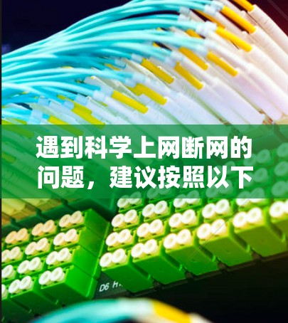 遇到科学上网断网的问题，建议按照以下步骤进行排查和解决