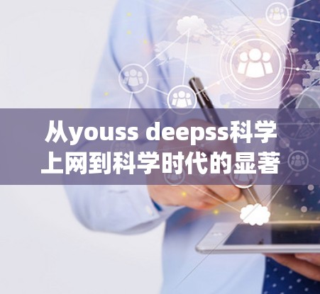 从youss deepss科学上网到科学时代的显著转变