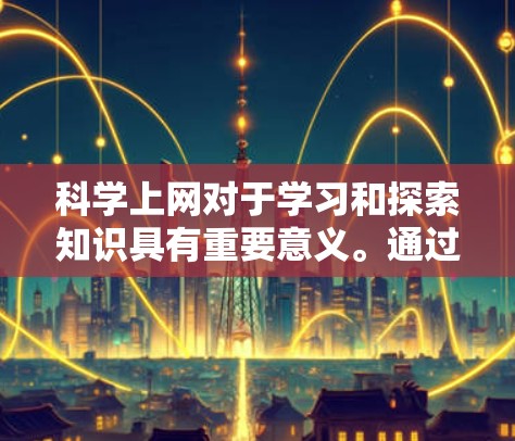 科学上网对于学习和探索知识具有重要意义。通过科学工具,我们可以获取丰富的资源,提升学习效果,并利用网络解决挑战和交流。以下是一些关键点 科学上网对于学习和探索知识具有重要意义。通过科学工具,我们可以获取丰富的资源,提升学习效果,并利用网络解决挑战和交流。以下是一些关键点