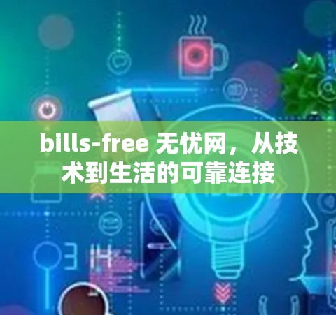 bills-free 无忧网,从技术到生活的可靠连接 bills-free 无忧网,从技术到生活的可靠连接