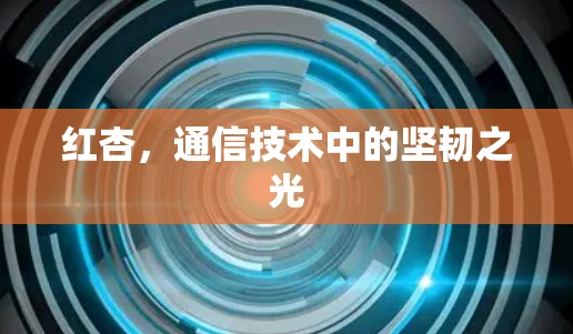 红杏，通信技术中的坚韧之光