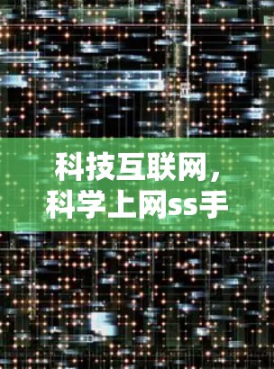 科技互联网,科学上网ss手机的创新解决方案 科技互联网,科学上网ss手机的创新解决方案