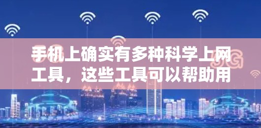 手机上确实有多种科学上网工具,这些工具可以帮助用户进行科学计算、学习和研究。以下是一些常见的科学上网工具及其功能 手机上确实有多种科学上网工具,这些工具可以帮助用户进行科学计算、学习和研究。以下是一些常见的科学上网工具及其功能