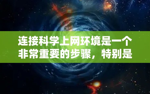 连接科学上网环境是一个非常重要的步骤，特别是在科学研究和教育中。以下是一些步骤和建议，帮助你连接科学上网环境