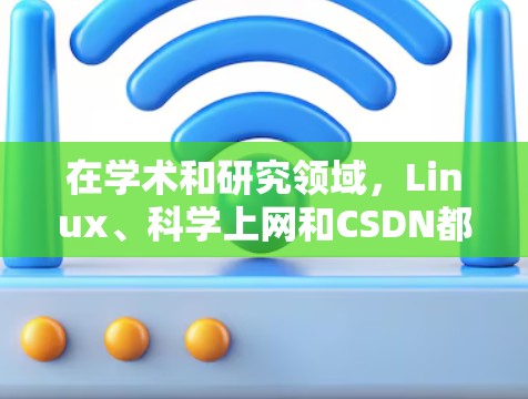 在学术和研究领域,Linux、科学上网和CSDN都有各自的作用和优势。以下是对两者的一些介绍和结合 在学术和研究领域,Linux、科学上网和CSDN都有各自的作用和优势。以下是对两者的一些介绍和结合