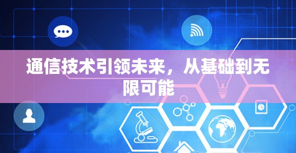 通信技术引领未来,从基础到无限可能 通信技术引领未来,从基础到无限可能