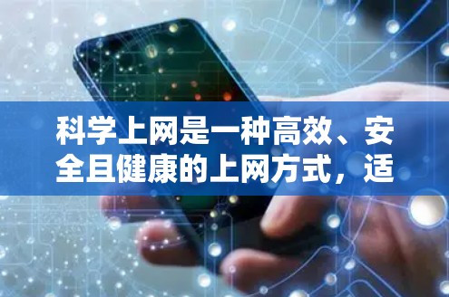 科学上网是一种高效、安全且健康的上网方式,适合个人使用。以下是一些科学上网的方法和技巧 科学上网是一种高效、安全且健康的上网方式,适合个人使用。以下是一些科学上网的方法和技巧