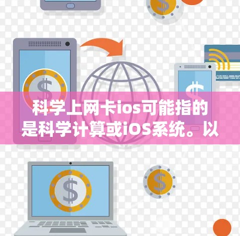 科学上网卡ios可能指的是科学计算或iOS系统。以下是对科学计算和iOS系统的详细介绍 科学上网卡ios可能指的是科学计算或iOS系统。以下是对科学计算和iOS系统的详细介绍