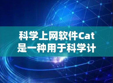 科学上网软件Cat是一种用于科学计算和信息管理的工具，旨在提供便捷和高效的科学计算功能。以下是对该软件的详细介绍