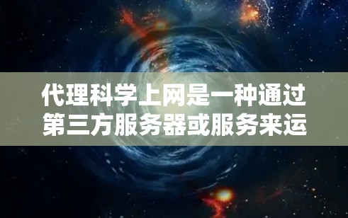 代理科学上网是一种通过第三方服务器或服务来运行科学计算、数据处理等多种任务的技术。以下是一些可能的问题和解决方案 代理科学上网是一种通过第三方服务器或服务来运行科学计算、数据处理等多种任务的技术。以下是一些可能的问题和解决方案
