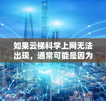 如果云梯科学上网无法出现，通常可能是因为以下几种原因
