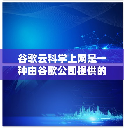 谷歌云科学上网是一种由谷歌公司提供的云服务,旨在支持研究人员和科学家进行科学计算和研究。该服务结合了云计算、高性能计算(HPC)和分布式环境,旨在提供高效的资源分配和计算能力 谷歌云科学上网是一种由谷歌公司提供的云服务,旨在支持研究人员和科学家进行科学计算和研究。该服务结合了云计算、高性能计算(HPC)和分布式环境,旨在提供高效的资源分配和计算能力