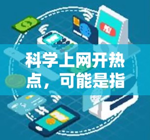 科学上网开热点，可能是指在科学领域使用互联网有什么特别的地方，或者如何利用互联网获取科学知识。以下是一些可能的方面